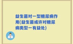 益生菌对一型糖尿病作用(益生菌或许对糖尿病类型一有益处)