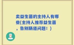 卖益生菌的主持人有哪些(主持人推荐益生菌，告别肠道问题！)