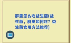 群里怎么吃益生菌(益生菌，群里如何吃？益生菌食用方法推荐)