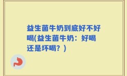 益生菌牛奶到底好不好喝(益生菌牛奶：好喝还是坏喝？)