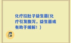 化疗拉肚子益生菌(化疗引发腹泻，益生菌或有助于缓解！)