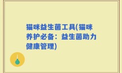 猫咪益生菌工具(猫咪养护必备：益生菌助力健康管理)