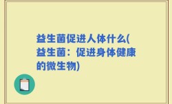 益生菌促进人体什么(益生菌：促进身体健康的微生物)