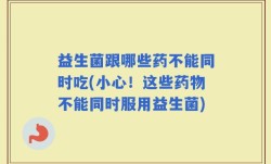 益生菌跟哪些药不能同时吃(小心！这些药物不能同时服用益生菌)