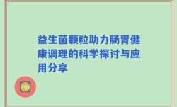 益生菌颗粒助力肠胃健康调理的科学探讨与应用分享