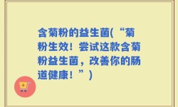 含菊粉的益生菌(“菊粉生效！尝试这款含菊粉益生菌，改善你的肠道健康！”)