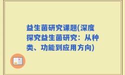 益生菌研究课题(深度探究益生菌研究：从种类、功能到应用方向)