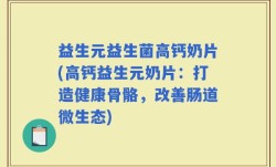 益生元益生菌高钙奶片(高钙益生元奶片：打造健康骨骼，改善肠道微生态)