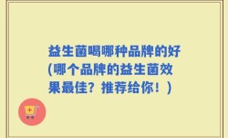 益生菌喝哪种品牌的好(哪个品牌的益生菌效果最佳？推荐给你！)