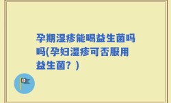孕期湿疹能喝益生菌吗吗(孕妇湿疹可否服用益生菌？)