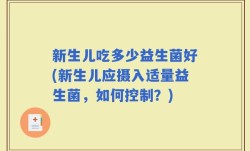 新生儿吃多少益生菌好(新生儿应摄入适量益生菌，如何控制？)
