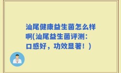 汕尾健康益生菌怎么样啊(汕尾益生菌评测：口感好，功效显著！)