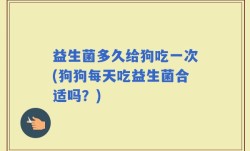 益生菌多久给狗吃一次(狗狗每天吃益生菌合适吗？)