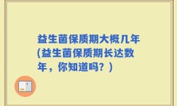 益生菌保质期大概几年(益生菌保质期长达数年，你知道吗？)