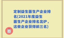 定制益生菌生产企业排名(2021年度益生菌生产企业排名出炉，这些企业获得前三名)