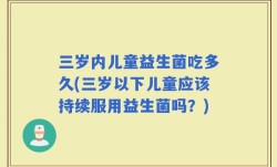 三岁内儿童益生菌吃多久(三岁以下儿童应该持续服用益生菌吗？)