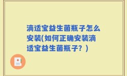 滴适宝益生菌瓶子怎么安装(如何正确安装滴适宝益生菌瓶子？)