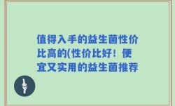 值得入手的益生菌性价比高的(性价比好！便宜又实用的益生菌推荐