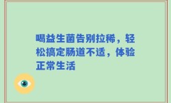 喝益生菌告别拉稀，轻松搞定肠道不适，体验正常生活