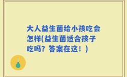 大人益生菌给小孩吃会怎样(益生菌适合孩子吃吗？答案在这！)