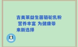 吉美莱益生菌骆驼乳粉 营养丰富 为健康带来新选择