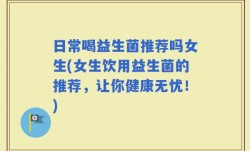 日常喝益生菌推荐吗女生(女生饮用益生菌的推荐，让你健康无忧！)