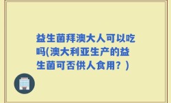 益生菌拜澳大人可以吃吗(澳大利亚生产的益生菌可否供人食用？)