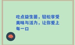 吃点益生菌，轻松享受美味与活力，让你爱上每一口