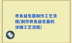 养鱼益生菌制作工艺流程(制作养鱼益生菌的详细工艺流程)