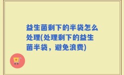 益生菌剩下的半袋怎么处理(处理剩下的益生菌半袋，避免浪费)