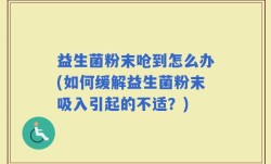 益生菌粉末呛到怎么办(如何缓解益生菌粉末吸入引起的不适？)