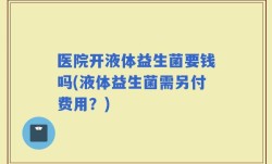 医院开液体益生菌要钱吗(液体益生菌需另付费用？)