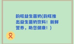 韵旺益生菌奶(韵旺推出益生菌奶饮料！新鲜营养，助您健康！)