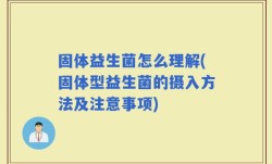 固体益生菌怎么理解(固体型益生菌的摄入方法及注意事项)