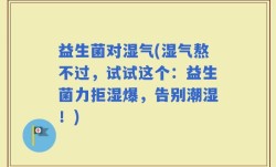 益生菌对湿气(湿气熬不过，试试这个：益生菌力拒湿爆，告别潮湿！)
