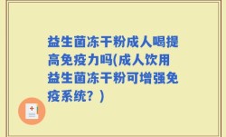 益生菌冻干粉成人喝提高免疫力吗(成人饮用益生菌冻干粉可增强免疫系统？)