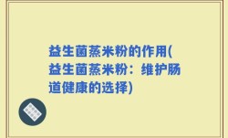 益生菌蒸米粉的作用(益生菌蒸米粉：维护肠道健康的选择)