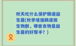 秋天吃什么保护肠道益生菌(秋季增强肠道微生物群，哪些食物是益生菌的好帮手？)