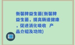 衡馨牌益生菌(衡馨牌益生菌，提高肠道健康，促进消化吸收  产品介绍及功效)
