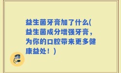 益生菌牙膏加了什么(益生菌成分增强牙膏，为你的口腔带来更多健康益处！)