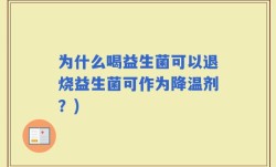 为什么喝益生菌可以退烧益生菌可作为降温剂？)
