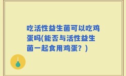 吃活性益生菌可以吃鸡蛋吗(能否与活性益生菌一起食用鸡蛋？)