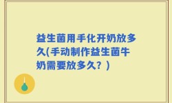 益生菌用手化开奶放多久(手动制作益生菌牛奶需要放多久？)
