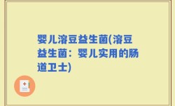 婴儿溶豆益生菌(溶豆益生菌：婴儿实用的肠道卫士)