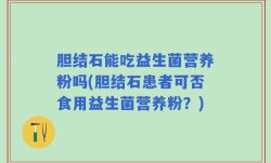 胆结石能吃益生菌营养粉吗(胆结石患者可否食用益生菌营养粉？)