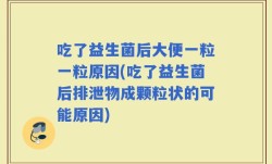 吃了益生菌后大便一粒一粒原因(吃了益生菌后排泄物成颗粒状的可能原因)