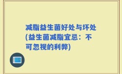 减脂益生菌好处与坏处(益生菌减脂宜忌：不可忽视的利弊)