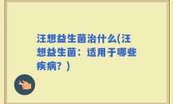 汪想益生菌治什么(汪想益生菌：适用于哪些疾病？)