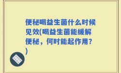 便秘喝益生菌什么时候见效(喝益生菌能缓解便秘，何时能起作用？)