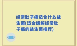 经常肚子痛适合什么益生菌(适合缓解经常肚子痛的益生菌推荐)